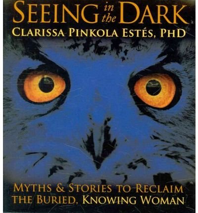 Cover for Clarissa Pinkola Estes · Seeing in the Dark: Myths and Stories to Reclaim the Buried, Knowing Woman (Lydbok (CD)) [Unabridged edition] (2010)