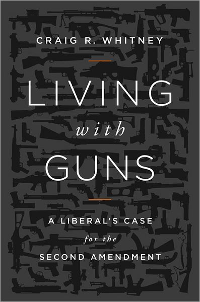Cover for Craig Whitney · Living with Guns: A Liberal's Case for the Second Amendment (Hardcover Book) (2012)
