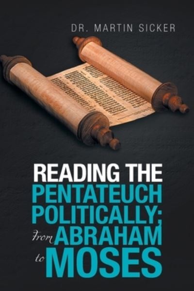 Reading the Pentateuch Politically; from Abraham to Moses - Martin Sicker - Books - Xlibris Corporation LLC - 9781669827696 - May 26, 2022