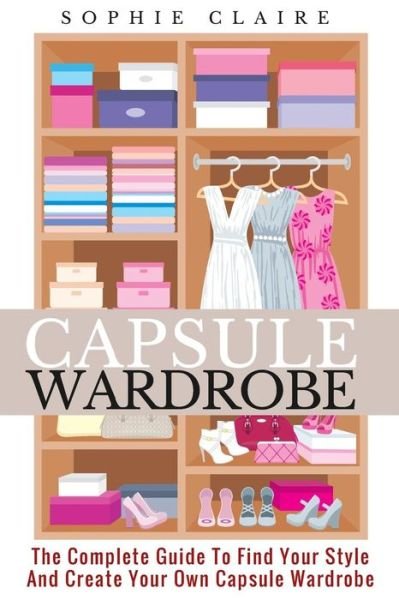 Capsule Wardrobe - Sophie Claire - Livres - Createspace Independent Publishing Platf - 9781718679696 - 3 mai 2018