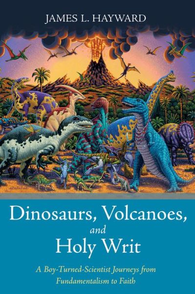 Cover for James L Hayward · Dinosaurs, Volcanoes, and Holy Writ: A Boy-Turned-Scientist Journeys from Fundamentalism to Faith (Paperback Book) (2020)