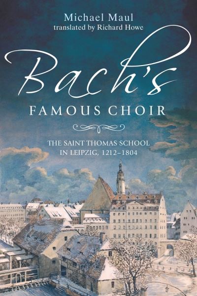 Cover for Michael Maul · Bach's Famous Choir: The Saint Thomas School in Leipzig, 1212-1804 (Inbunden Bok) (2018)