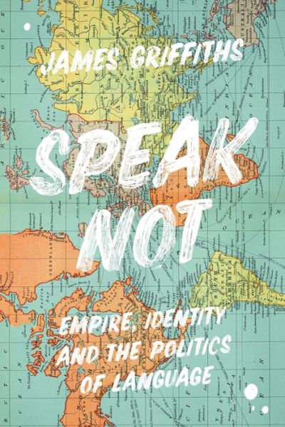 Cover for Griffiths, James (CNN International) · Speak Not: Empire, Identity and the Politics of Language (Hardcover Book) (2021)