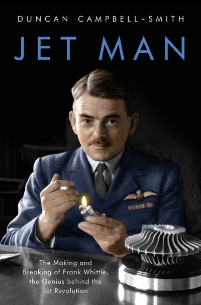 Jet Man: The Making and Breaking of Frank Whittle, Genius of the Jet Revolution - Duncan Campbell-Smith - Books - Bloomsbury Publishing PLC - 9781788544696 - December 10, 2020