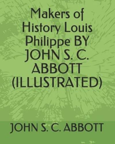Cover for John S C Abbott · Makers of History Louis Philippe by John S. C. Abbott (Illustrated) (Paperback Bog) (2019)