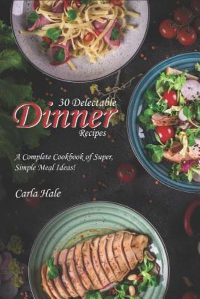 30 Delectable Dinner Recipes - Carla Hale - Książki - Independently Published - 9781795036696 - 24 stycznia 2019