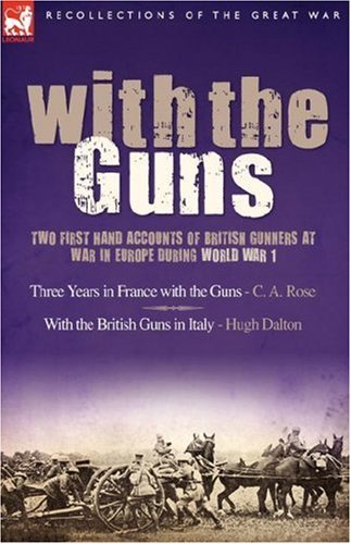 Cover for C A Rose · With the Guns: Two First Hand Accounts of British Gunners at War in Europe During World War 1- Three Years in France with the Guns an (Hardcover Book) (2007)