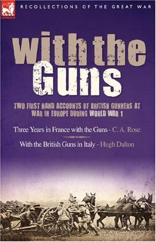 Cover for C A Rose · With the Guns: Two First Hand Accounts of British Gunners at War in Europe During World War 1- Three Years in France with the Guns an (Gebundenes Buch) (2007)