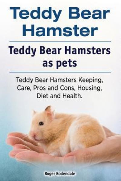 Cover for Roger Rodendale · Teddy Bear Hamster. Teddy Bear Hamsters as Pets. Teddy Bear Hamsters Keeping, Care, Pros and Cons, Housing, Diet and Health. (Paperback Book) (2016)