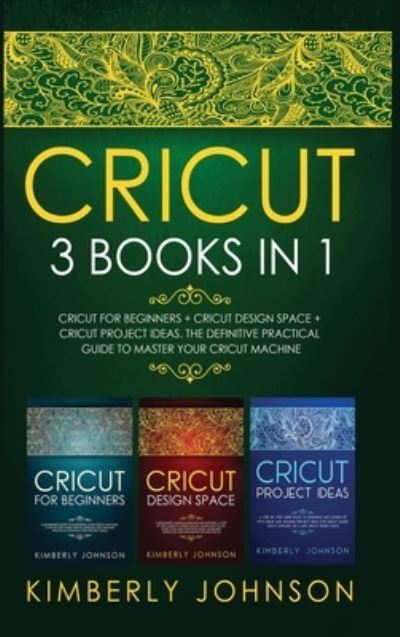 Cover for Kimberly Johnson · Cricut: 3 BOOKS IN 1 Cricut for Beginners + Cricut Design Space + Cricut Project Ideas The Definitive Practical Guide to Master your Cricut Machine (Hardcover Book) (2020)