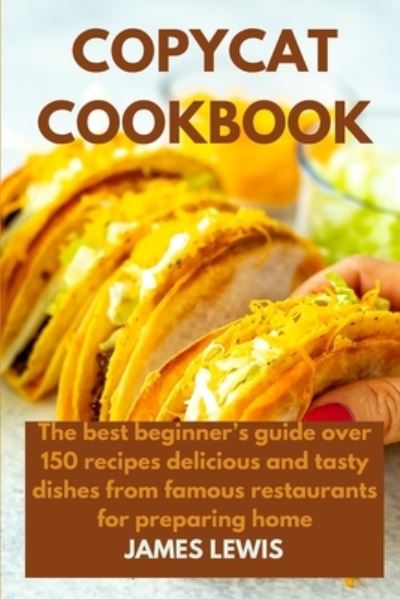 Cover for James Lewis · Copycat Cookbook: The best beginner's guide over 150 recipes delicious and tasty dishes from famous restaurants for preparing home (Paperback Book) (2021)