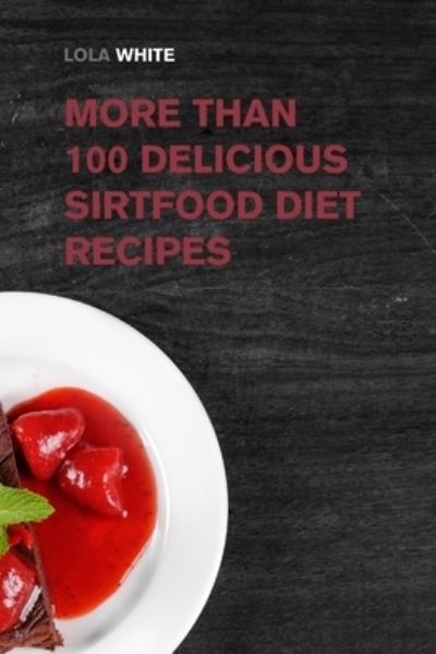 Cover for Lola White · More than 100 Delicious Sirtfood Diet Recipes: Try These Tasty Recipes and Lose Weight while Eating Delicious Dishes - Weight Loss Made Easy (Paperback Book) (2022)