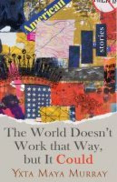 Cover for Yxta Maya Murray · The World Doesn't Work that Way, But it Could: Stories (Hardcover Book) (2020)