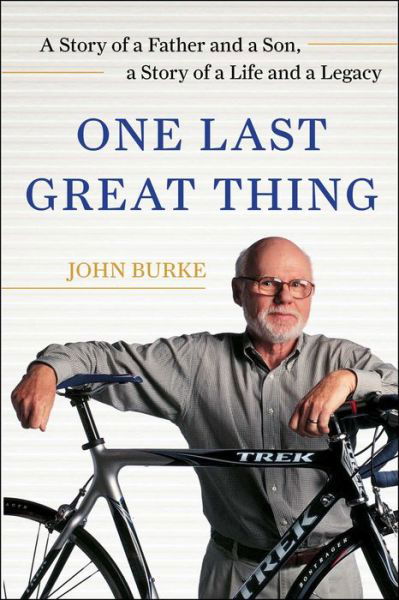 One Last Great Thing: A Story of a Father and a Son, a Story of a Life and a Legacy - John Burke - Książki - Free Press - 9781982117696 - 5 marca 2019