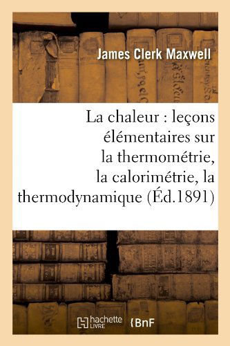 Cover for James Clerk Maxwell · La Chaleur: Lecons Elementaires Sur La Thermometrie, La Calorimetrie, La Thermodynamique (Ed.1891) (French Edition) (Paperback Book) [French edition] (2012)