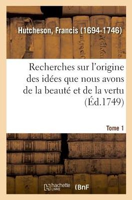 Cover for Francis Hutcheson · Recherches Sur l'Origine Des Idees Que Nous Avons de la Beaute Et de la Vertu. Tome 1 (Taschenbuch) (2018)