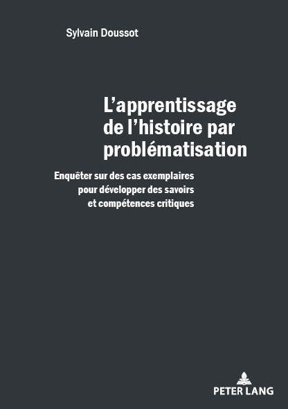 Cover for Sylvain Doussot · L'Apprentissage de l'Histoire Par Problematisation: Enqueter Sur Des Cas Exemplaires Pour Developper Des Savoirs Et Des Competences Critiques (Paperback Book) (2018)