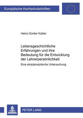 Cover for Heinz-Gunter Kubler · Lebensgeschichtliche Erfahrungen Und Ihre Bedeutung Fuer Die Entwicklung Der Lehrerpersoenlichkeit: Eine Skriptanalytische Untersuchung - Europaeische Hochschulschriften / European University Studie (Paperback Book) (2000)