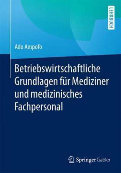 Cover for Ado Ampofo · Betriebswirtschaftliche Grundlagen Fur Mediziner Und Medizinisches Fachpersonal (Pocketbok) [1. Aufl. 2016 edition] (2016)