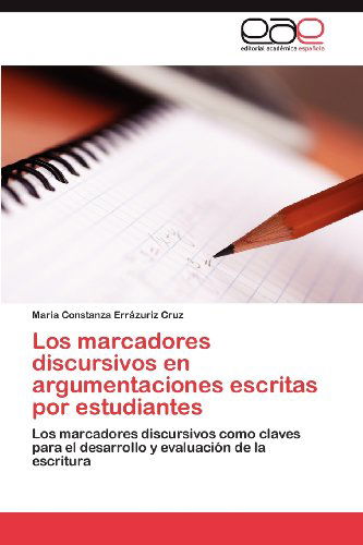 Cover for Maria Constanza Errázuriz Cruz · Los Marcadores Discursivos en Argumentaciones Escritas Por Estudiantes: Los Marcadores Discursivos Como Claves Para El Desarrollo Y Evaluación De La Escritura (Paperback Book) [Spanish edition] (2012)