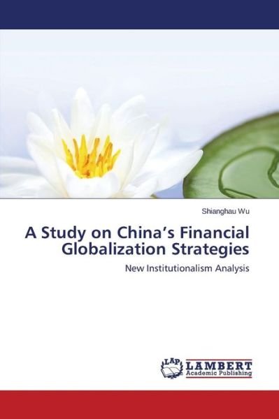 Cover for Shianghau Wu · A Study on China's Financial Globalization Strategies: New Institutionalism Analysis (Paperback Book) (2014)