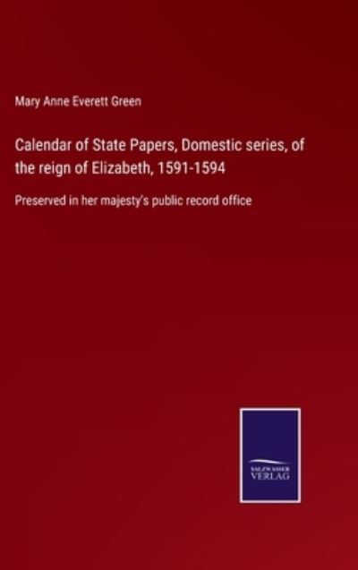 Cover for Mary Anne Everett Green · Calendar of State Papers, Domestic series, of the reign of Elizabeth, 1591-1594 (Hardcover Book) (2022)