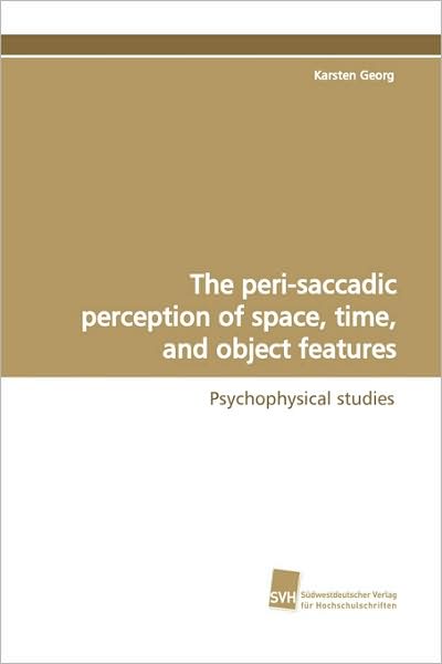 The Peri-saccadic Perception of Space, Time, and Object Features - Karsten Georg - Books - Südwestdeutscher Verlag für Hochschulsch - 9783838102696 - January 13, 2009