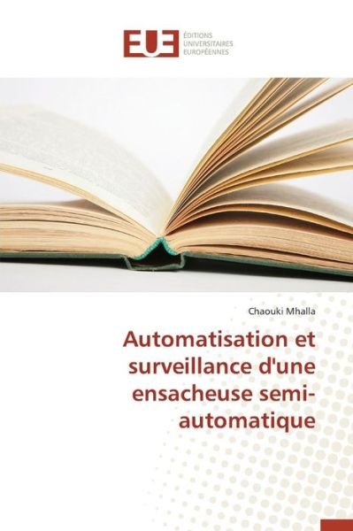 Automatisation et Surveillance D'une Ensacheuse Semi-automatique - Mhalla Chaouki - Books - Editions Universitaires Europeennes - 9783841746696 - February 28, 2018
