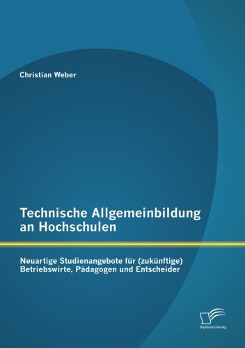 Cover for Christian Weber · Technische Allgemeinbildung an Hochschulen: Neuartige Studienangebote Für (Zukünftige) Betriebswirte, Pädagogen Und Entscheider (Paperback Bog) [German edition] (2012)