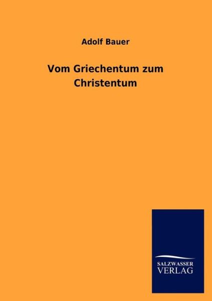 Vom Griechentum zum Christentum - Adolf Bauer - Bücher - Salzwasser-Verlag Gmbh - 9783846006696 - 13. Oktober 2012