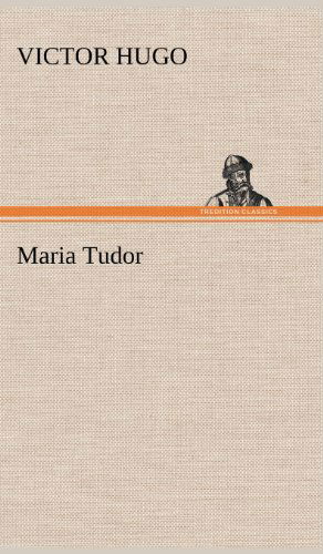 Maria Tudor - Victor Hugo - Książki - TREDITION CLASSICS - 9783847252696 - 12 maja 2012