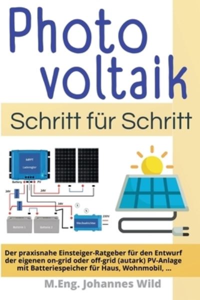 Cover for Wild M.Eng. Johannes Wild · Photovoltaik | Schritt fur Schritt: Der praxisnahe Einsteiger-Ratgeber fur den Entwurf  der eigenen on-grid oder off-grid (autark) PV-Anlage mit Batteriespeicher fur Haus, Wohnmobil, ... (Paperback Book) (2022)