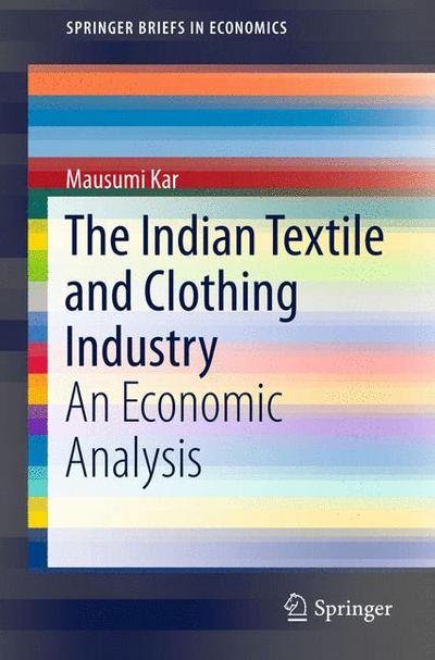 Cover for Mausumi Kar · The Indian Textile and Clothing Industry: An Economic Analysis - SpringerBriefs in Economics (Paperback Book) [2015 edition] (2015)