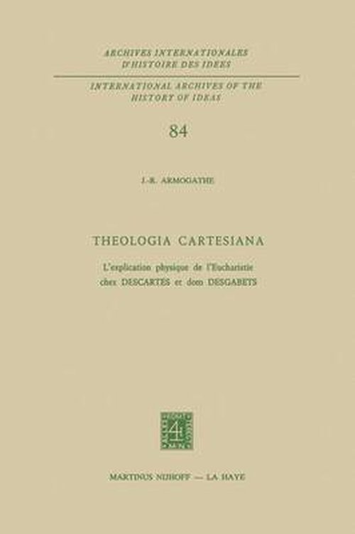 J.-R. Armogathe · Theologia Cartesiana: L'explication physique de l'Eucharistie chez Descartes et Dom Desgabets - International Archives of the History of Ideas / Archives Internationales d'Histoire des Idees (Hardcover Book) [1977 edition] (1977)