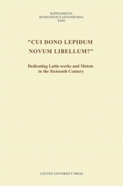 Cover for &quot;Cui dono lepidum novum libellum?&quot;: Dedicating Latin Works and Motets in the Sixteenth Century - Supplementa Humanistica Lovaniensia (Paperback Book) (2008)