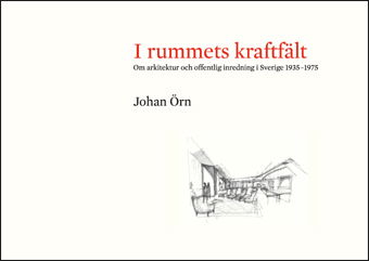 Cover for Johan Örn · I rummets kraftfält : om arkitektur och offentlig inredning i Sverige 1935-1975 (Book) (2007)