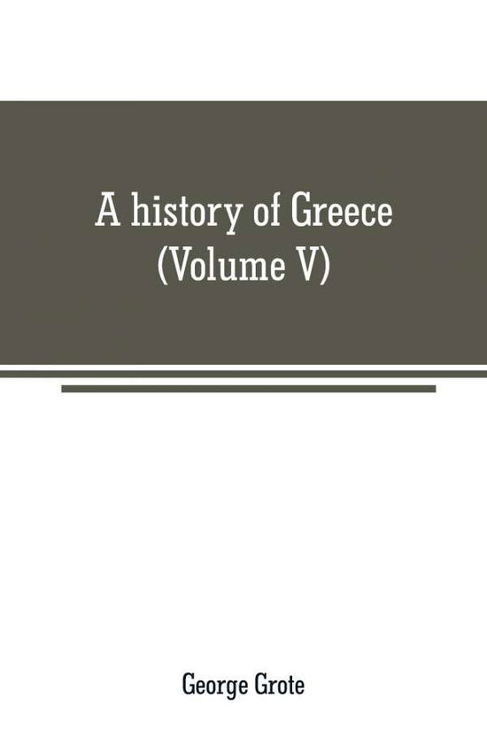Cover for George Grote · A history of Greece: from the earliest period to the close of the generation contemporary with Alexander the Great (Volume V) (Paperback Book) (2019)
