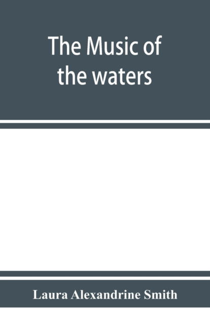 Cover for Laura Alexandrine Smith · The music of the waters. A collection of the sailors' chanties, or working songs of the sea, of all maritime nations. Boatmen's, fishermen's, and rowing songs, and water legends (Paperback Book) (2019)