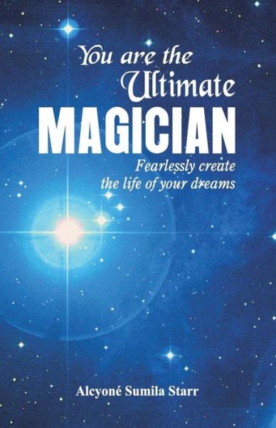 Cover for Alcyone Sumila Starr · You are the Ultimate Magician : Fearlessly create the Life of Your Dreams (Paperback Book) (2018)