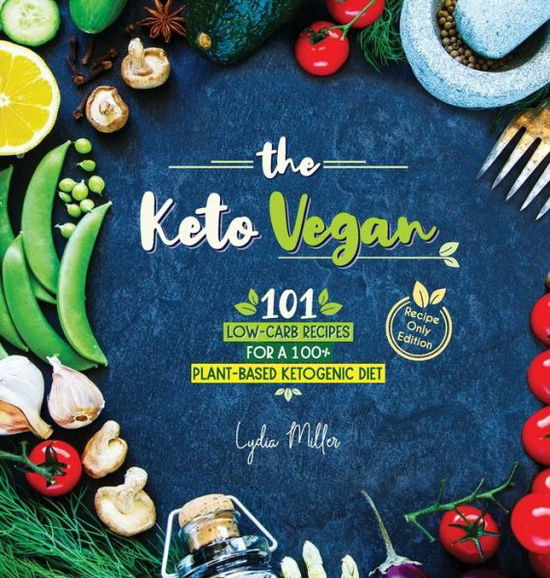 Cover for Lydia Miller · The Keto Vegan: 101 Low-Carb Recipes For A 100% Plant-Based Ketogenic Diet (Recipe-Only Edition) - Vegetarian Weight Loss Cookbook (Gebundenes Buch) [5th Vegan Vegetarian Keto edition] (2019)