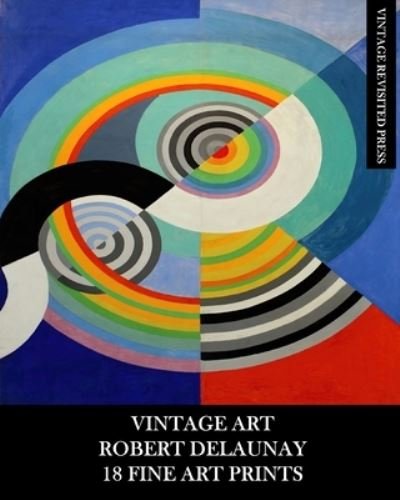 Cover for Vintage Revisited Press · Vintage Art: Robert Delaunay: 18 Fine Art Prints: Ephemera for Framing, Home Decor, Decoupage and Junk Journals (Paperback Book) (2024)