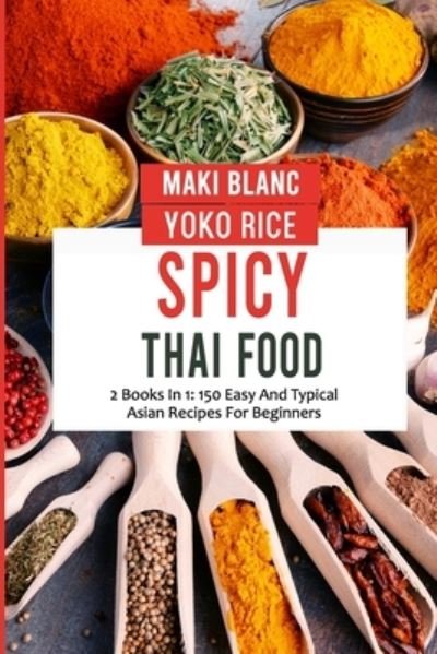 Cover for Yoko Rice · Spicy Thai Food: 2 Books In 1: 150 Easy And Typical Asian Recipes For Beginners (Paperback Book) (2021)