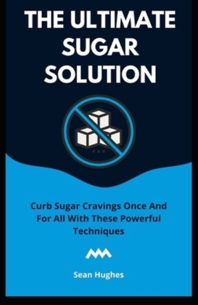 Cover for Sean Hughes · The Ultimate Sugar Solution: Curb Sugar Cravings Once And For All With These Powerful Techniques (Paperback Book) (2021)