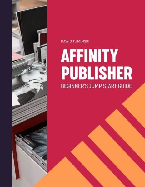 Cover for Dawid Tuminski · Affinity Publisher. Beginner's Jumpstart Guide: How to quickly create your first Affinity Publisher projects independently (Taschenbuch) (2021)