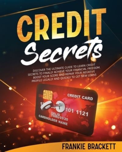 Cover for Frankie Brackett · Credit Secrets: Discover The Ultimate Guide to Learn Credit Secrets to Finally Achieve Your Financial Freedom. Boost Your Score and Repair Your Negative Profile Legally and Quickly to Get New Loans (Paperback Book) (2021)