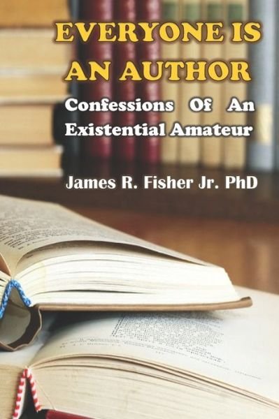 Everyone Is an Author!: Confessions of an Existential Amateur - James Fisher - Boeken - Independently Published - 9798710402696 - 17 februari 2021