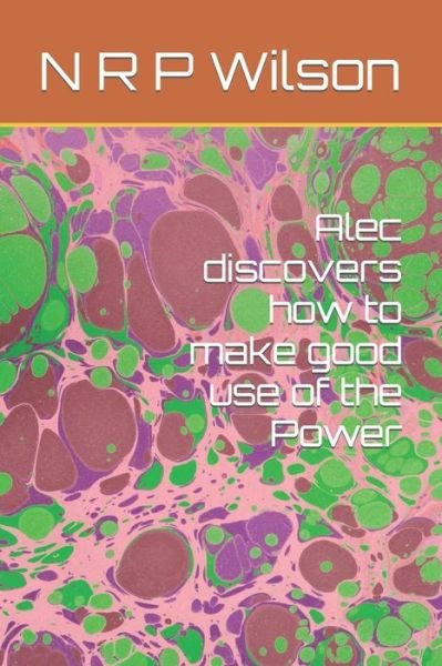 Cover for N R P Wilson · Alec discovers how to make good use of the Power - The Power and Who Can Invoke It? (Paperback Bog) (2021)