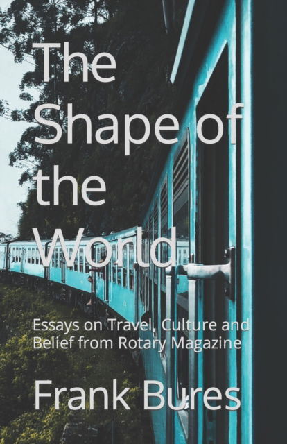 Cover for Bures Frank Bures · The Shape of the World: Essays on Travel, Culture and Belief from Rotary Magazine (Paperback Book) (2022)