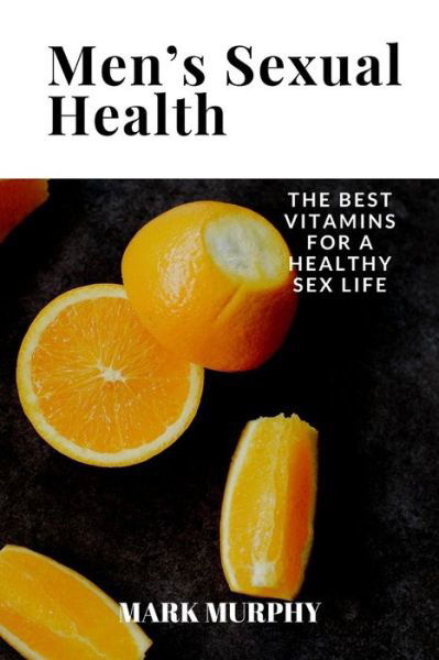 Men's Sexual Health: The Best Vitamins For a Healthy Sex Life - Mark Murphy - Livros - Independently Published - 9798848659696 - 27 de agosto de 2022