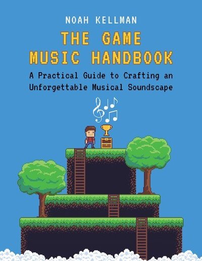 Cover for Kellman, Noah (Game Music Composer, Game Music Composer) · The Game Music Handbook: A Practical Guide to Crafting an Unforgettable Musical Soundscape (Paperback Book) (2020)